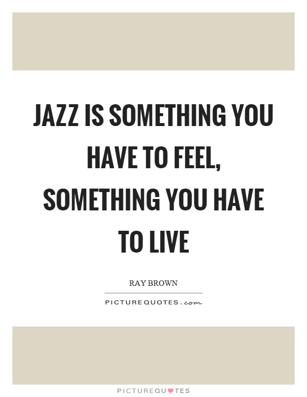 Jazz is something you have to feel, something you have to live Picture Quote #1