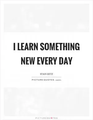 I learn something new every day Picture Quote #1