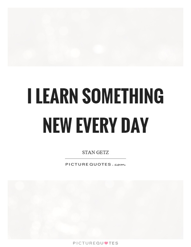 I learn something new every day Picture Quote #1