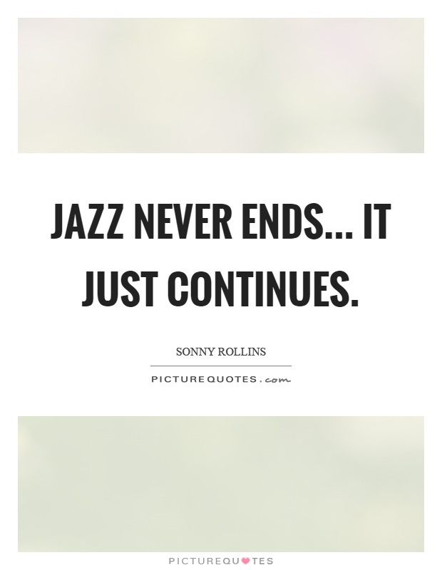 Jazz never ends... it just continues Picture Quote #1
