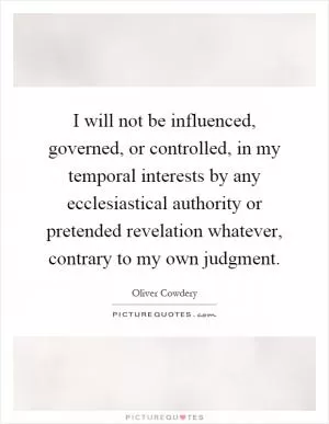 I will not be influenced, governed, or controlled, in my temporal interests by any ecclesiastical authority or pretended revelation whatever, contrary to my own judgment Picture Quote #1