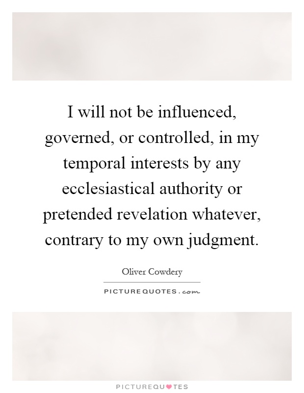 I will not be influenced, governed, or controlled, in my temporal interests by any ecclesiastical authority or pretended revelation whatever, contrary to my own judgment Picture Quote #1