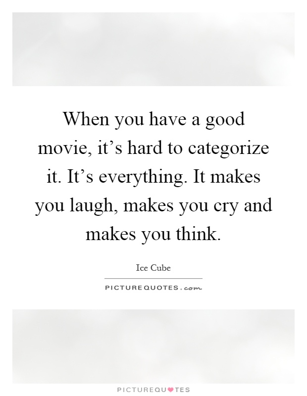 When you have a good movie, it's hard to categorize it. It's everything. It makes you laugh, makes you cry and makes you think Picture Quote #1