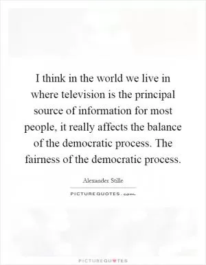 I think in the world we live in where television is the principal source of information for most people, it really affects the balance of the democratic process. The fairness of the democratic process Picture Quote #1