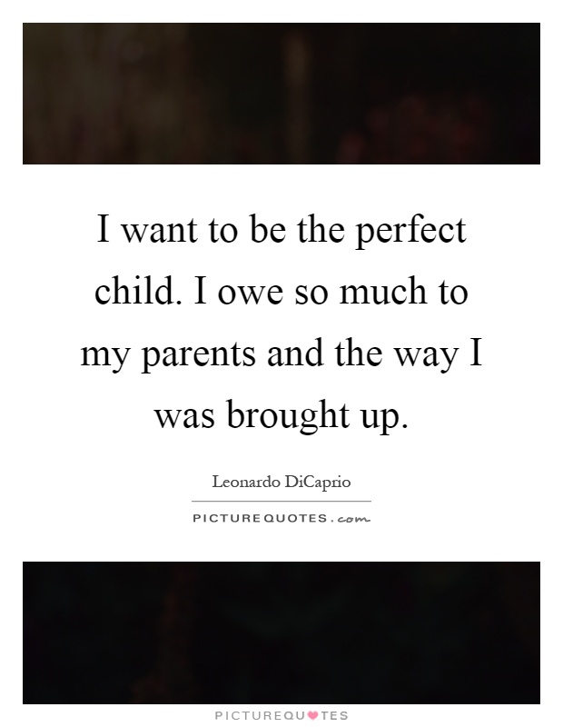 I want to be the perfect child. I owe so much to my parents and the way I was brought up Picture Quote #1