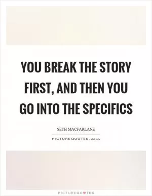 You break the story first, and then you go into the specifics Picture Quote #1