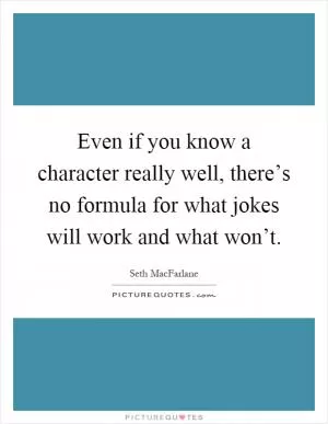 Even if you know a character really well, there’s no formula for what jokes will work and what won’t Picture Quote #1