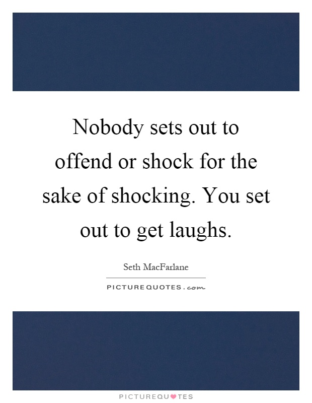 Nobody sets out to offend or shock for the sake of shocking. You set out to get laughs Picture Quote #1