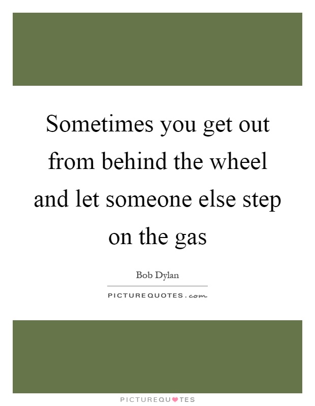 Sometimes you get out from behind the wheel and let someone else step on the gas Picture Quote #1
