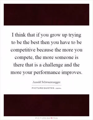 I think that if you grow up trying to be the best then you have to be competitive because the more you compete, the more someone is there that is a challenge and the more your performance improves Picture Quote #1