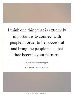I think one thing that is extremely important is to connect with people in order to be successful and bring the people in so that they become your partners Picture Quote #1