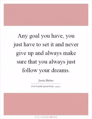 Any goal you have, you just have to set it and never give up and always make sure that you always just follow your dreams Picture Quote #1