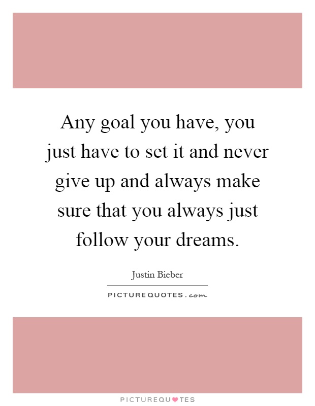 Any goal you have, you just have to set it and never give up and always make sure that you always just follow your dreams Picture Quote #1
