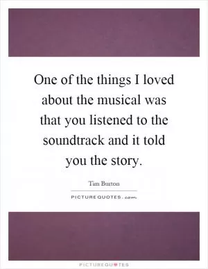 One of the things I loved about the musical was that you listened to the soundtrack and it told you the story Picture Quote #1