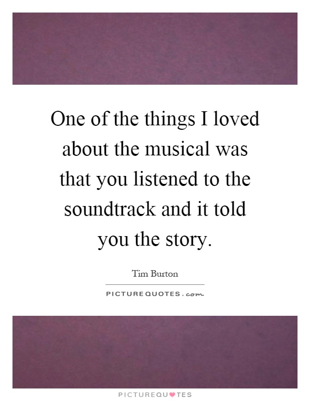 One of the things I loved about the musical was that you listened to the soundtrack and it told you the story Picture Quote #1