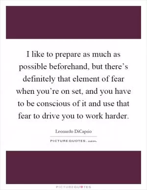 I like to prepare as much as possible beforehand, but there’s definitely that element of fear when you’re on set, and you have to be conscious of it and use that fear to drive you to work harder Picture Quote #1