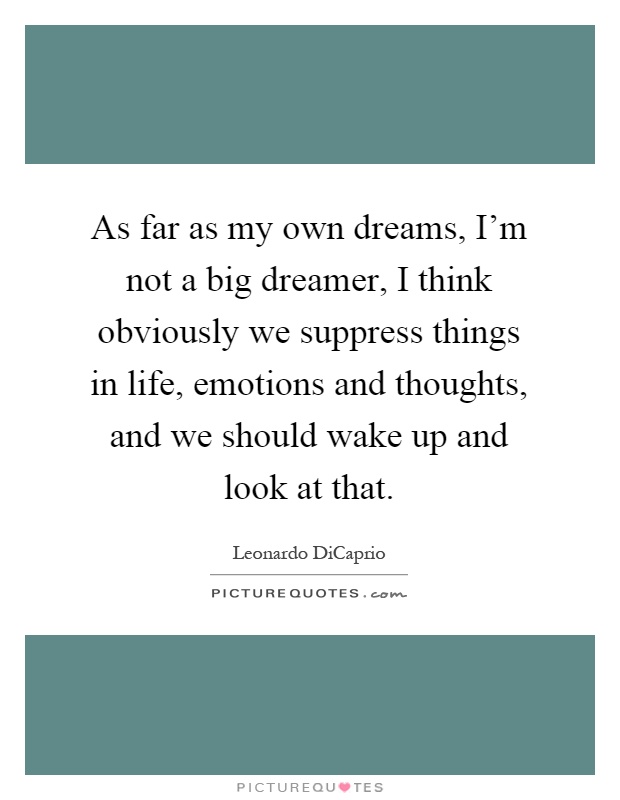 As far as my own dreams, I'm not a big dreamer, I think obviously we suppress things in life, emotions and thoughts, and we should wake up and look at that Picture Quote #1