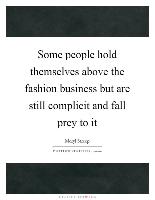 Some people hold themselves above the fashion business but are still complicit and fall prey to it Picture Quote #1