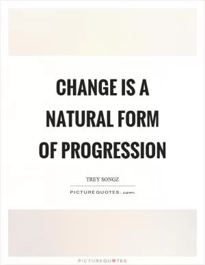 Change is a natural form of progression Picture Quote #1