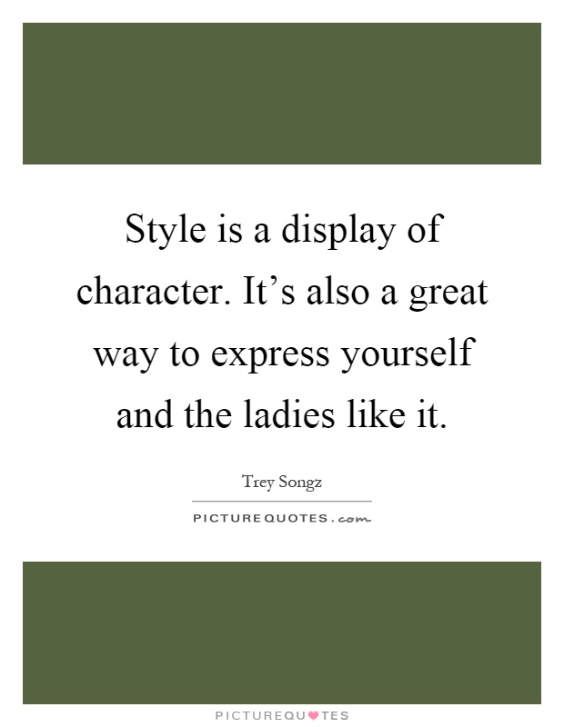 Style is a display of character. It's also a great way to express yourself and the ladies like it Picture Quote #1