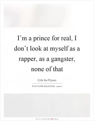 I’m a prince for real, I don’t look at myself as a rapper, as a gangster, none of that Picture Quote #1