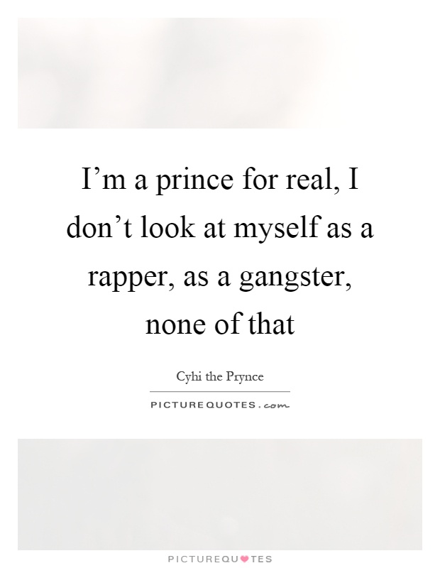 I'm a prince for real, I don't look at myself as a rapper, as a gangster, none of that Picture Quote #1