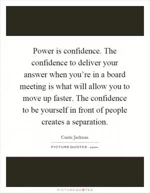 Power is confidence. The confidence to deliver your answer when you’re in a board meeting is what will allow you to move up faster. The confidence to be yourself in front of people creates a separation Picture Quote #1