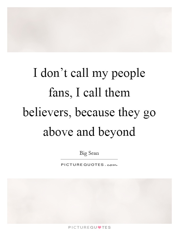 I don't call my people fans, I call them believers, because they go above and beyond Picture Quote #1