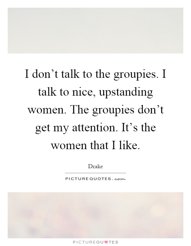 I don't talk to the groupies. I talk to nice, upstanding women. The groupies don't get my attention. It's the women that I like Picture Quote #1