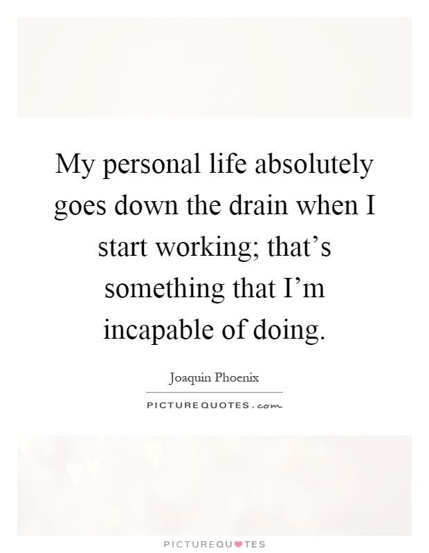 My personal life absolutely goes down the drain when I start working; that's something that I'm incapable of doing Picture Quote #1