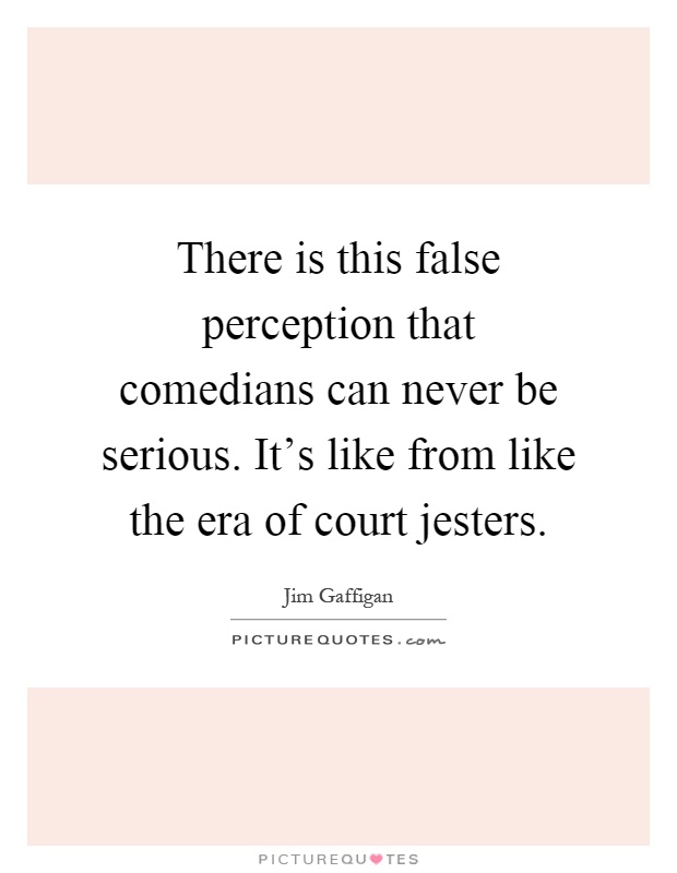 There is this false perception that comedians can never be serious. It's like from like the era of court jesters Picture Quote #1