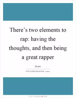 There’s two elements to rap: having the thoughts, and then being a great rapper Picture Quote #1