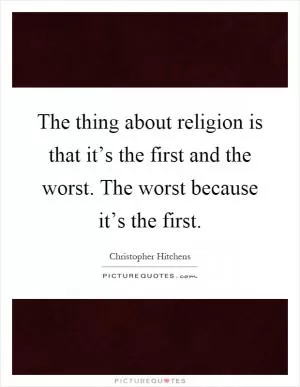 The thing about religion is that it’s the first and the worst. The worst because it’s the first Picture Quote #1