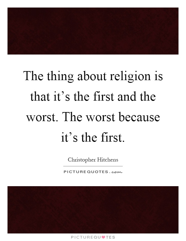 The thing about religion is that it's the first and the worst. The worst because it's the first Picture Quote #1