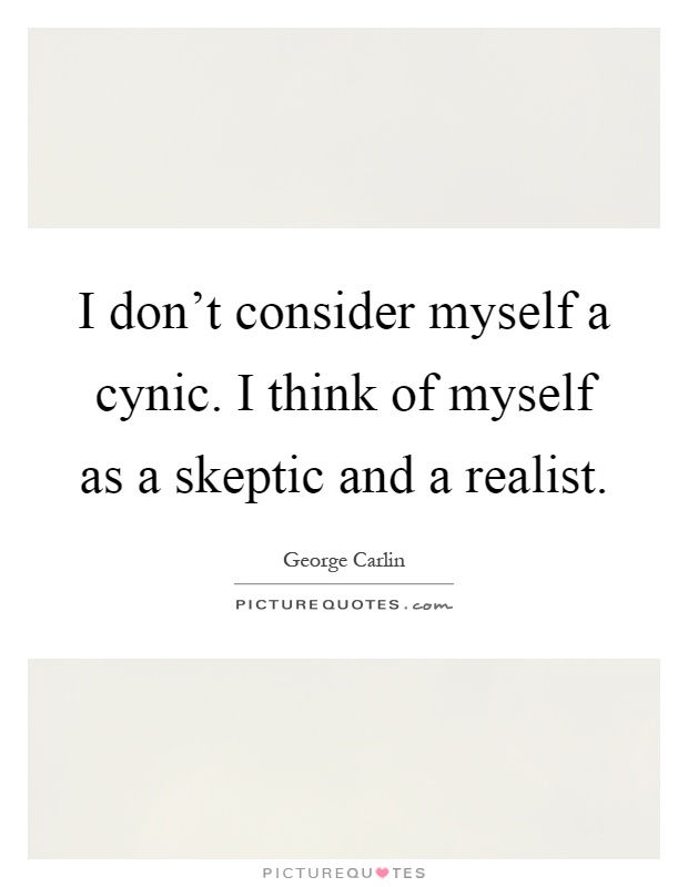 I don't consider myself a cynic. I think of myself as a skeptic and a realist Picture Quote #1