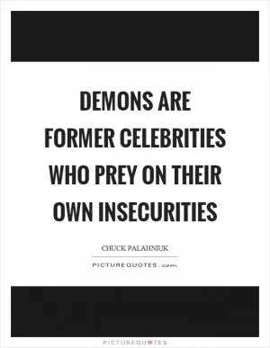 Demons are former celebrities who prey on their own insecurities Picture Quote #1