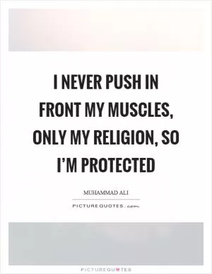 I never push in front my muscles, only my religion, so I’m protected Picture Quote #1