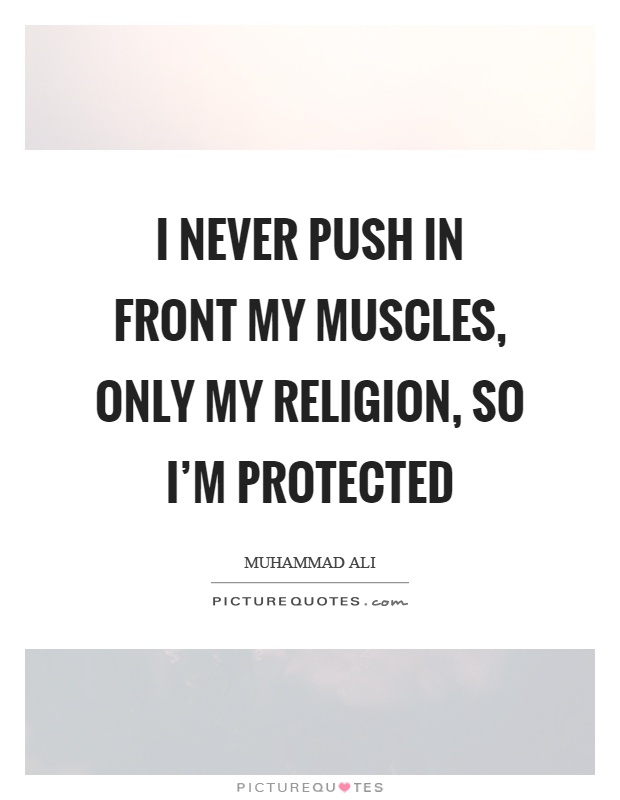 I never push in front my muscles, only my religion, so I'm protected Picture Quote #1