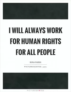 I will always work for human rights for all people Picture Quote #1