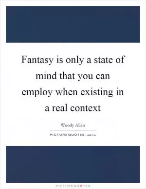 Fantasy is only a state of mind that you can employ when existing in a real context Picture Quote #1