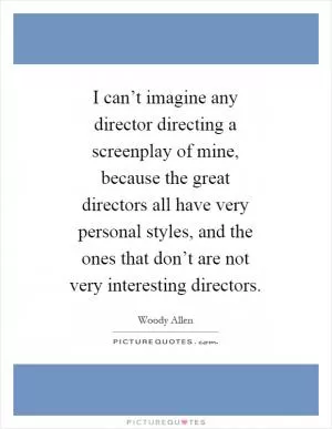 I can’t imagine any director directing a screenplay of mine, because the great directors all have very personal styles, and the ones that don’t are not very interesting directors Picture Quote #1
