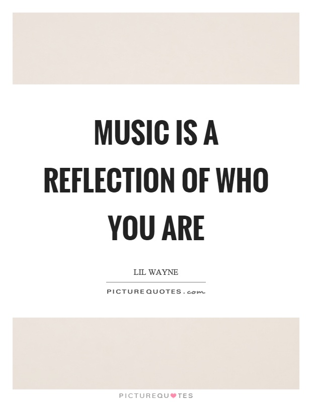 Music is a reflection of who you are Picture Quote #1