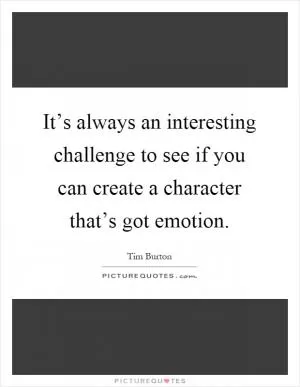 It’s always an interesting challenge to see if you can create a character that’s got emotion Picture Quote #1