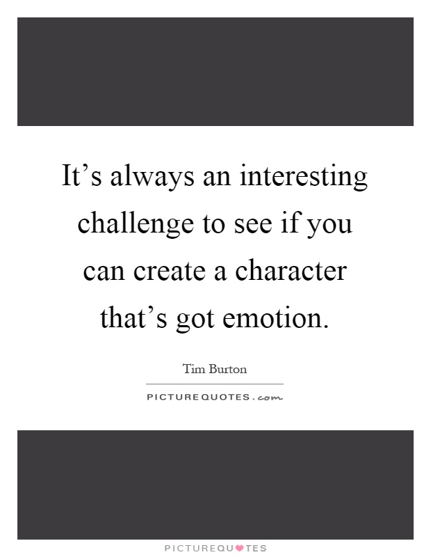 It's always an interesting challenge to see if you can create a character that's got emotion Picture Quote #1