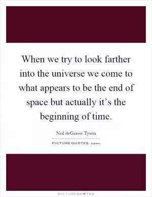 When we try to look farther into the universe we come to what appears to be the end of space but actually it’s the beginning of time Picture Quote #1