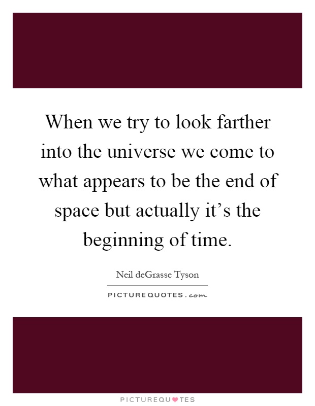 When we try to look farther into the universe we come to what appears to be the end of space but actually it's the beginning of time Picture Quote #1