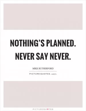Nothing’s planned. Never say never Picture Quote #1