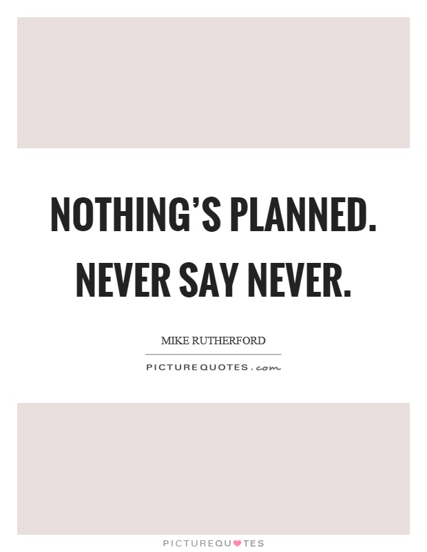 Nothing's planned. Never say never Picture Quote #1
