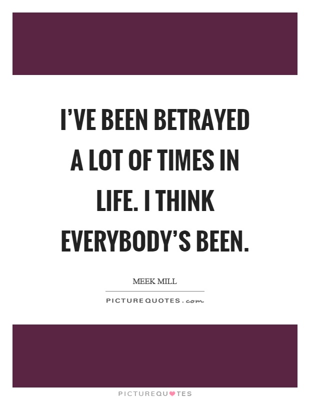 I've been betrayed a lot of times in life. I think everybody's been Picture Quote #1