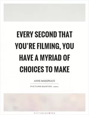 Every second that you’re filming, you have a myriad of choices to make Picture Quote #1
